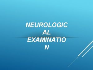 NEUROLOGIC AL EXAMINATIO N INTRODUCTI ON A examinati