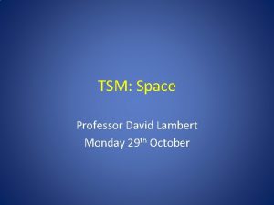 TSM Space Professor David Lambert Monday 29 th