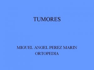 TUMORES MIGUEL ANGEL PEREZ MARIN ORTOPEDIA GENERALIDADES DE