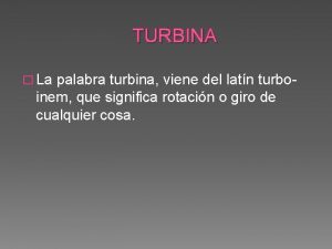 TURBINA La palabra turbina viene del latn turboinem