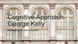 Cognitive Approach George Kelly PERSONALITY PSYCHOLOGY Personal Construct