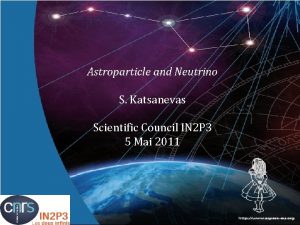 Astroparticle and Neutrino S Katsanevas Scientific Council IN