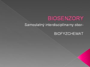 BIOSENZORY Samostatn interdisciplnarny obor BIOFYZCHEMAT Defincia Biosenzor je