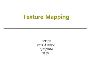 Texture Mapping 321190 2014 5232014 Open GL Texturing