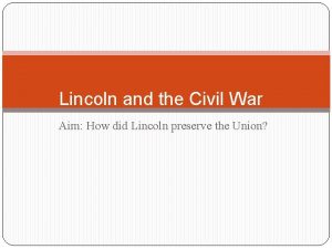 Lincoln and the Civil War Aim How did