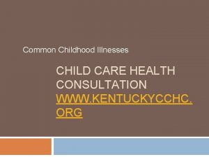 Common Childhood Illnesses CHILD CARE HEALTH CONSULTATION WWW