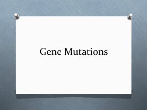 Gene Mutations Gene Mutations O A mutation is