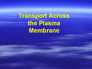 Transport Across the Plasma Membrane Plasma Membrane Transport