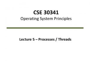 CSE 30341 Operating System Principles Lecture 5 Processes