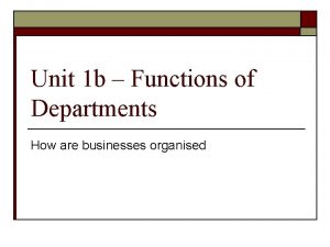 Unit 1 b Functions of Departments How are