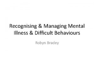 Recognising Managing Mental Illness Difficult Behaviours Robyn Bradey