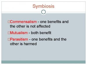 Symbiosis Commensalism one benefits and the other is