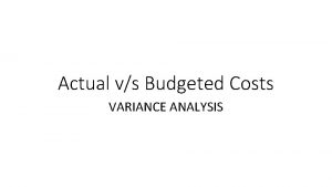 Actual vs Budgeted Costs VARIANCE ANALYSIS Session Objectives