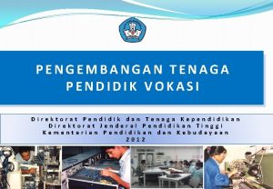 PENGEMBANGAN TENAGA PENDIDIK VOKASI Direktorat Pendidik dan Tenaga