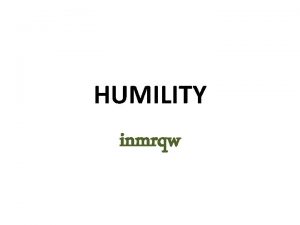 HUMILITY inmrqw Humility Benevolence or Humbleness Someone whose