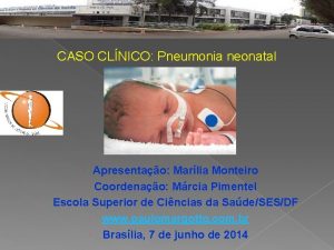 CASO CLNICO Pneumonia neonatal Apresentao Marlia Monteiro Coordenao