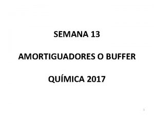 SEMANA 13 AMORTIGUADORES O BUFFER QUMICA 2017 1