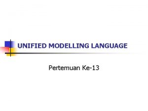 UNIFIED MODELLING LANGUAGE Pertemuan Ke13 UNIFIED MODELLING LANGUAGE