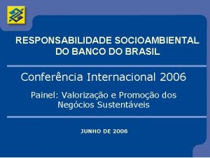 RESPONSABILIDADE SOCIOAMBIENTAL DO BANCO DO BRASIL Conferncia Internacional