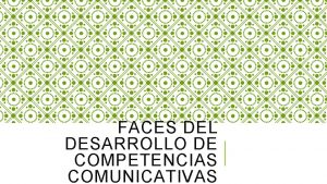 FACES DEL DESARROLLO DE COMPETENCIAS COMUNICATIVAS COMPETENCIA COMUNICATIVA