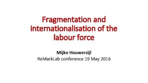 Fragmentation and internationalisation of the labour force Mijke