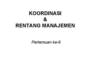 KOORDINASI RENTANG MANAJEMEN Pertemuan ke6 KOORDINASI Adalah proses