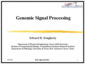 Genomic Signal Processing Edward R Dougherty Department of