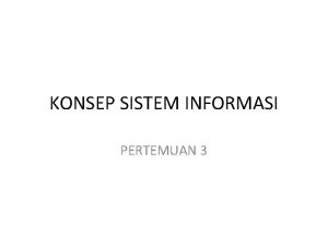 KONSEP SISTEM INFORMASI PERTEMUAN 3 Konsep Dasar Sistem