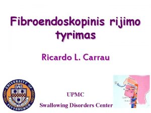 Fibroendoskopinis rijimo tyrimas Ricardo L Carrau UPMC Swallowing