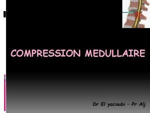 COMPRESSION MEDULLAIRE Dr El yacoubi Pr Alj PLAN