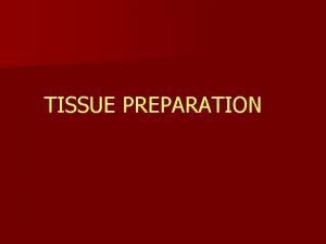 TISSUE PREPARATION Tissue fixation Tissue is treated with