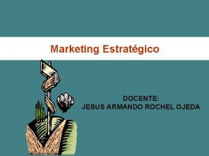Marketing Estratgico DOCENTE JESUS ARMANDO ROCHEL OJEDA Marketing