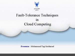 FaultTolerance Techniques in Cloud Computing Presenter Mohammad Tagi
