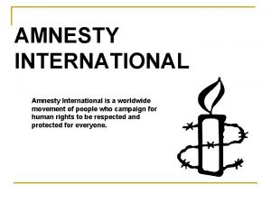 AMNESTY INTERNATIONAL Amnesty International is a worldwide movement