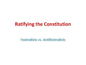 Ratifying the Constitution Federalists vs Antifederalists After four