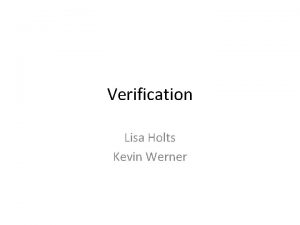 Verification Lisa Holts Kevin Werner Outline Motivation Verification