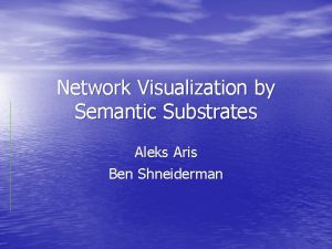 Network Visualization by Semantic Substrates Aleks Aris Ben