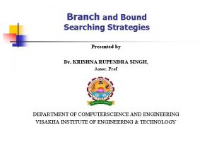 Branch and Bound Searching Strategies Presented by Dr