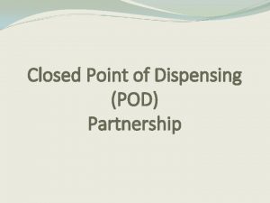 Closed Point of Dispensing POD Partnership What is