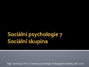 Sociln psychologie 7 Sociln skupina Mgr Jan Krsa