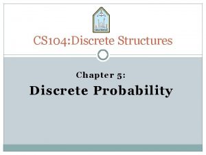 CS 104 Discrete Structures Chapter 5 Discrete Probability
