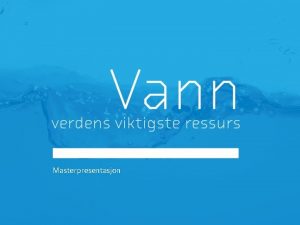 Masterpresentasjon Vann Verdens viktigste ressurs Norge har store