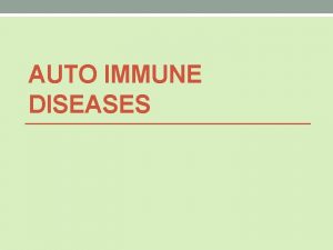 AUTO IMMUNE DISEASES Autoimmune Diseases Autoimmune disease is