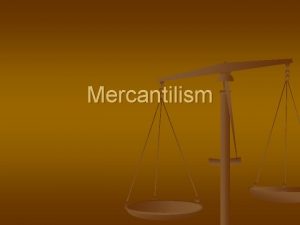 Mercantilism Mercantilism n n Economic system Country has