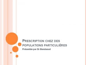 PRESCRIPTION CHEZ DES POPULATIONS PARTICULIRES Prsente par Dr