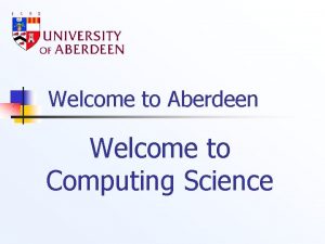 Welcome to Aberdeen Welcome to Computing Science College