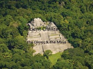 Ancient Civilizations The Olmec The Maya The Olmec