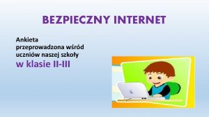 BEZPIECZNY INTERNET Ankieta przeprowadzona wrd uczniw naszej szkoy