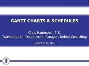 GANTT CHARTS SCHEDULES Chris Hammond P E Transportation