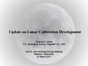 Update on Lunar Calibration Development Thomas C Stone